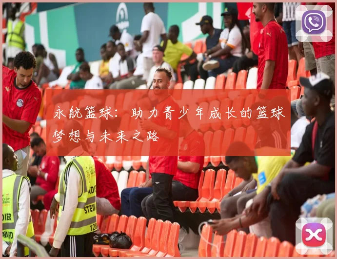 永航篮球：助力青少年成长的篮球梦想与未来之路