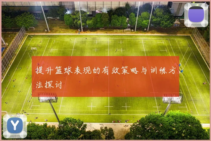提升篮球表现的有效策略与训练方法探讨