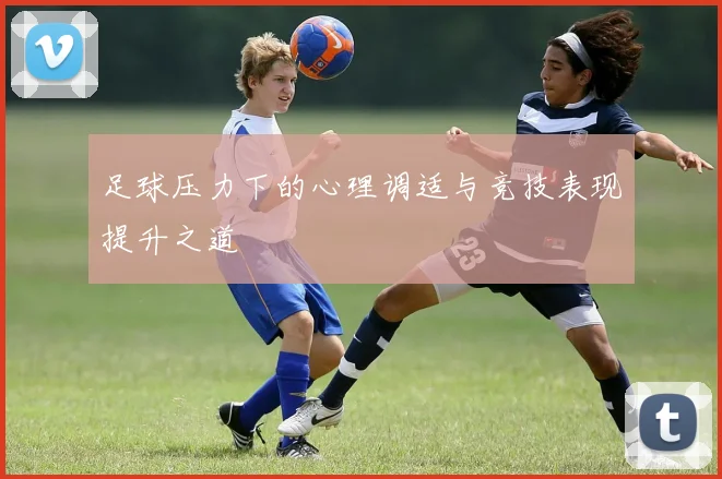 足球压力下的心理调适与竞技表现提升之道